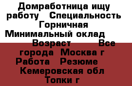 Домработница ищу работу › Специальность ­ Горничная › Минимальный оклад ­ 45 000 › Возраст ­ 45 - Все города, Москва г. Работа » Резюме   . Кемеровская обл.,Топки г.